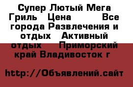 Супер Лютый Мега Гриль › Цена ­ 370 - Все города Развлечения и отдых » Активный отдых   . Приморский край,Владивосток г.